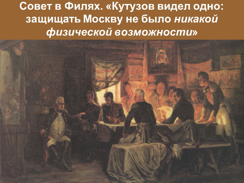 Совет в Филях. «Кутузов видел одно: защищать Москву не было никакой физической возможности»